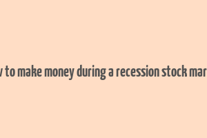 how to make money during a recession stock market