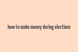 how to make money during elections