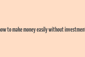 how to make money easily without investment