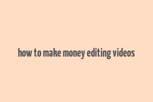 how to make money editing videos