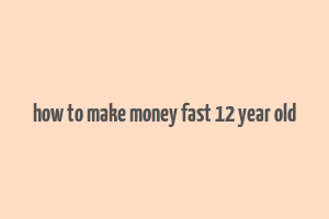 how to make money fast 12 year old