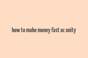 how to make money fast ac unity