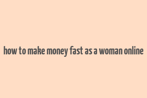 how to make money fast as a woman online