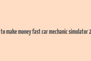 how to make money fast car mechanic simulator 2021