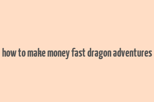 how to make money fast dragon adventures