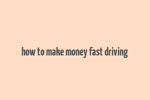 how to make money fast driving