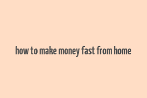 how to make money fast from home