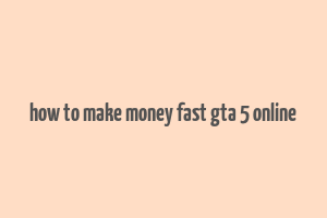 how to make money fast gta 5 online