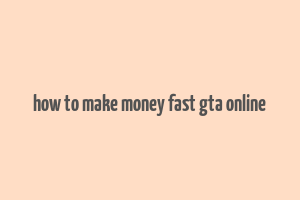 how to make money fast gta online