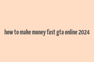 how to make money fast gta online 2024