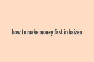 how to make money fast in kaizen