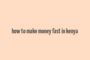 how to make money fast in kenya