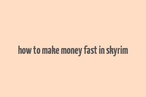 how to make money fast in skyrim