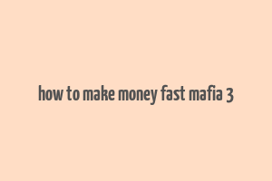 how to make money fast mafia 3