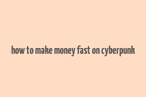 how to make money fast on cyberpunk