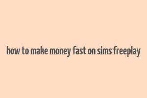 how to make money fast on sims freeplay