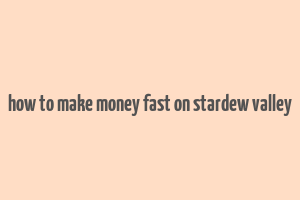 how to make money fast on stardew valley