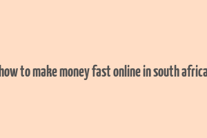 how to make money fast online in south africa