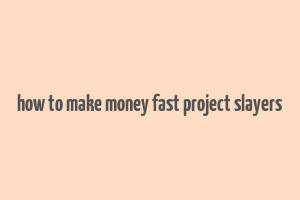 how to make money fast project slayers