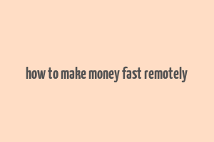 how to make money fast remotely