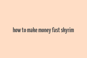 how to make money fast skyrim