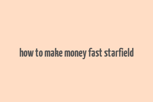 how to make money fast starfield