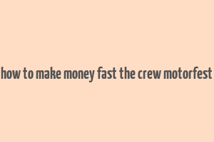 how to make money fast the crew motorfest