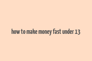 how to make money fast under 13