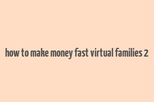 how to make money fast virtual families 2