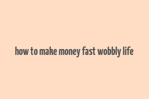 how to make money fast wobbly life