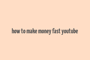 how to make money fast youtube