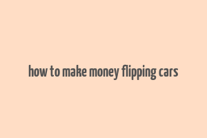 how to make money flipping cars