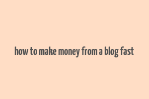 how to make money from a blog fast