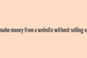 how to make money from a website without selling anything