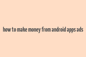 how to make money from android apps ads