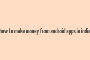 how to make money from android apps in india