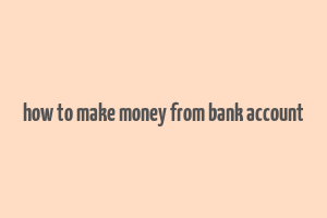 how to make money from bank account