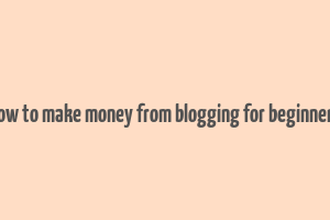 how to make money from blogging for beginners