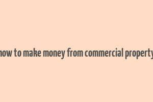 how to make money from commercial property