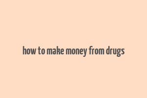 how to make money from drugs