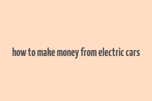 how to make money from electric cars