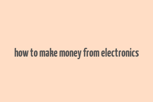 how to make money from electronics