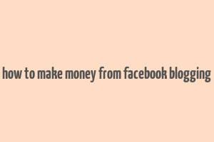 how to make money from facebook blogging