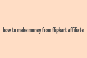 how to make money from flipkart affiliate