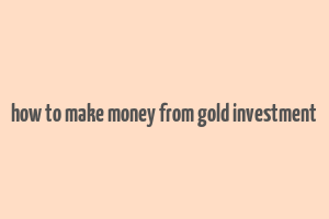 how to make money from gold investment