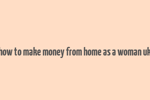 how to make money from home as a woman uk