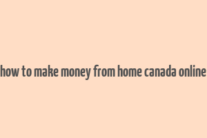 how to make money from home canada online