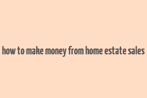 how to make money from home estate sales