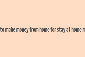 how to make money from home for stay at home moms