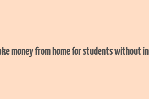 how to make money from home for students without investment